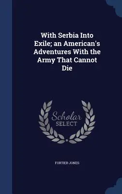 Szerbiával a száműzetésbe; Egy amerikai kalandjai a hadsereggel, amely nem tud meghalni - With Serbia Into Exile; An American's Adventures with the Army That Cannot Die