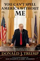 Nélkülem nem tudod betűzni Amerikát - A fantasztikus első évem fantasztikus belső története elnökként Donald J. Trump - You Can't Spell America Without Me - The Really Tremendous Inside Story of My Fantastic First Year as President Donald J. Trump