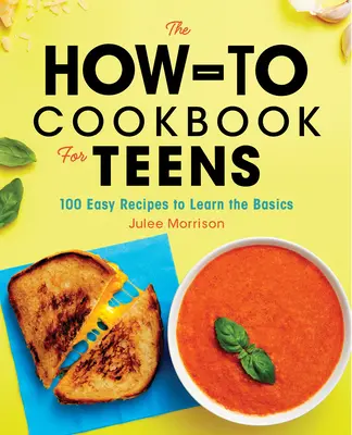 A Hogyan kell szakácskönyv tizenéveseknek: 100 könnyű recept az alapok elsajátításához - The How-To Cookbook for Teens: 100 Easy Recipes to Learn the Basics