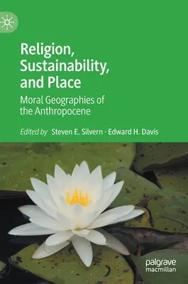 Vallás, fenntarthatóság és hely: Az antropocén erkölcsi földrajzai - Religion, Sustainability, and Place: Moral Geographies of the Anthropocene