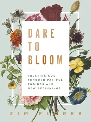 Dare to Bloom: Istenben bízva a fájdalmas végeken és új kezdeteken keresztül - Dare to Bloom: Trusting God Through Painful Endings and New Beginnings