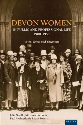 Devon Women in Public and Professional Life, 1900-1950: Voksok, hangok és hivatások - Devon Women in Public and Professional Life, 1900-1950: Votes, Voices and Vocations