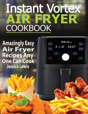 Instant Vortex Air Fryer szakácskönyv: Elképesztően könnyű légsütő receptek, amiket bárki meg tud főzni - Instant Vortex Air Fryer Cookbook: Amazingly Easy Air Fryer Recipes Any One Can Cook