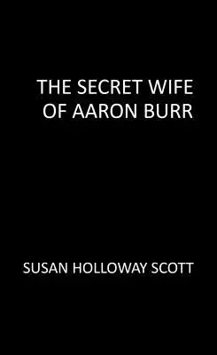 Aaron Burr titkos felesége: Az amerikai forradalom lebilincselő, el nem mondott története - The Secret Wife of Aaron Burr: A Riveting Untold Story of the American Revolution