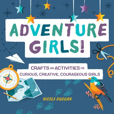 Kalandos lányok! Kézműves foglalkozások és tevékenységek kíváncsi, kreatív, bátor lányok számára - Adventure Girls!: Crafts and Activities for Curious, Creative, Courageous Girls