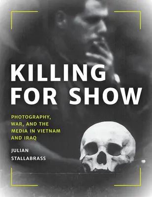 Gyilkolás a látványért: Fotográfia, háború és a média Vietnamban és Irakban - Killing for Show: Photography, War, and the Media in Vietnam and Iraq