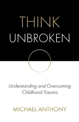 Think Unbroken: A gyermekkori trauma megértése és leküzdése - Think Unbroken: Understanding and Overcoming Childhood Trauma