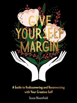 Adj magadnak mozgásteret! Útmutató a kreatív éned újrafelfedezéséhez és a kreatív éneddel való újbóli kapcsolatteremtéshez - Give Yourself Margin: A Guide to Rediscovering and Reconnecting with Your Creative Self