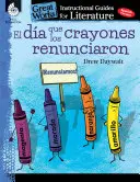 El Dia Que Los Crayones Renunciaron (A nap, amikor a zsírkréták kiléptek): Instrukciós útmutató az irodalomhoz: An Instructional Guide for Literature: An Instructional Guide for Literature - El Dia Que Los Crayones Renunciaron (the Day the Crayons Quit): An Instructional Guide for Literature: An Instructional Guide for Literature