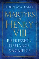 VIII: Elnyomás, dac, áldozatvállalás - Martyrs of Henry VIII: Repression, Defiance, Sacrifice