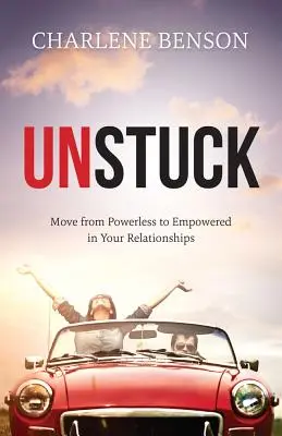 Unstuck - Lépj a tehetetlenségből a hatalom birtokába a kapcsolataidban - Unstuck - Move From Powerless to Empowered in Your Relationships