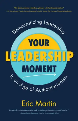 A vezetői pillanatod: A vezetés demokratizálása a tekintélyelvűség korában (Taking Adaptive Leadership to the Next Level) - Your Leadership Moment: Democratizing Leadership in an Age of Authoritarianism (Taking Adaptive Leadership to the Next Level)