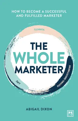 Az egész marketinges: Hogyan váljunk sikeres és kiteljesedett marketingessé? - The Whole Marketer: How to Become a Successful and Fulfilled Marketer