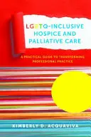 Lgbtq-inkluzív hospice és palliatív ellátás: Gyakorlati útmutató a szakmai gyakorlat átalakításához - Lgbtq-Inclusive Hospice and Palliative Care: A Practical Guide to Transforming Professional Practice