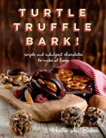 Teknősbéka, szarvasgomba, kéreg - Egyszerű és kényeztető csokoládék otthoni elkészítéséhez - Turtle, Truffle, Bark - Simple and Indulgent Chocolates to Make at Home