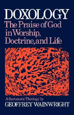 Doxológia: The Praise of God in Worship, Doctrine and Life: A Systematic Theology - Doxology: The Praise of God in Worship, Doctrine and Life: A Systematic Theology