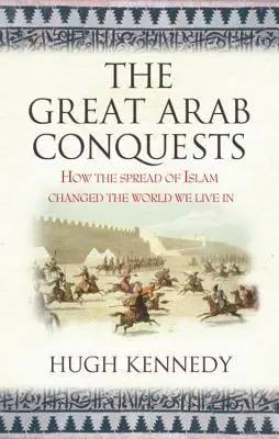 A nagy arab hódítások Hogyan változtatta meg az iszlám elterjedése a világot, amelyben élünk. Hugh Kennedy - The Great Arab Conquests How the Spread of Islam Changed the World We Live In. Hugh Kennedy