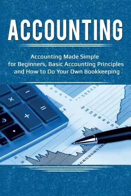 Számvitel: Egyszerű könyvelés kezdőknek, alapvető számviteli alapelvek és saját könyvelés - Accounting: Accounting Made Simple for Beginners, Basic Accounting Principles and How to Do Your Own Bookkeeping