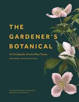 A kertész botanikusa: A latin növénynevek enciklopédiája - több mint 5000 bejegyzéssel - The Gardener's Botanical: An Encyclopedia of Latin Plant Names - With More Than 5,000 Entries