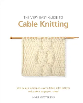 The Very Easy Guide to Cable Knitting: Step-By-Step Techniques, Easy-To-Follow Stitch Patterns and Projects to Get You Started
