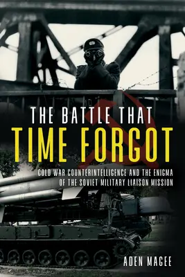 A hidegháborús tükörvadászat: A kémelhárítás és az amerikai és szovjet katonai összekötő missziók 1947-1990 - The Cold War Wilderness of Mirrors: Counterintelligence and the U.S. and Soviet Military Liaison Missions 1947-1990