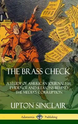 The Brass Check: A Study of American Journalism; Evidence and Reasons Behind the Media's Corruption (Keménykötés) - The Brass Check: A Study of American Journalism; Evidence and Reasons Behind the Media's Corruption (Hardcover)