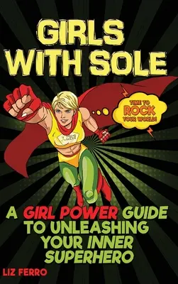 Girls with Sole: A Girl Power Guide to Unleashing Your Inner Superhero (Lányok a talpukkal: Egy lányos erő-kalauz a belső szuperhősöd felszabadításához) - Girls with Sole: A Girl Power Guide to Unleashing Your Inner Superhero