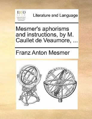 Mesmer aforizmái és utasításai, írta M. Caullet de Veaumore, ... - Mesmer's Aphorisms and Instructions, by M. Caullet de Veaumore, ...