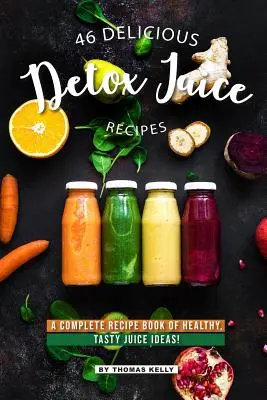 46 Finom detox gyümölcslé receptek: Teljes receptkönyv egészséges, ízletes gyümölcsléötletekkel! - 46 Delicious Detox Juice Recipes: A Complete Recipe Book of Healthy, Tasty Juice Ideas!