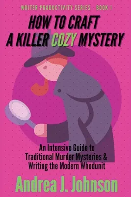 Hogyan készítsünk gyilkos krimit: Intenzív útmutató a hagyományos gyilkossági rejtélyekhez és a modern krimi megírásához - How to Craft a Killer Cozy Mystery: An Intensive Guide to Traditional Murder Mysteries & Writing the Modern Whodunit