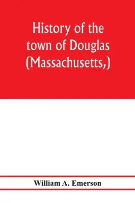Douglas városának (Massachusetts, ) története a legkorábbi időszaktól 1878 végéig - History of the town of Douglas, (Massachusetts, ) from the earliest period to the close of 1878