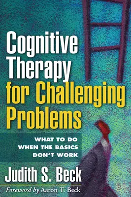 Kognitív terápia a kihívást jelentő problémák kezelésére: Mit tegyünk, ha az alapok nem működnek? - Cognitive Therapy for Challenging Problems: What to Do When the Basics Don't Work