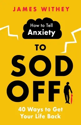 Hogyan mondd meg a szorongásnak, hogy kopjon le: 40 módszer, hogy visszaszerezd az életed - How to Tell Anxiety to Sod Off: 40 Ways to Get Your Life Back