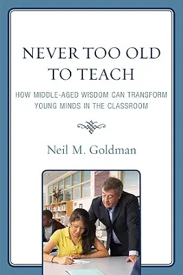 Soha nem túl öreg a tanításhoz: Hogyan alakíthatja át a középkorúak bölcsessége a fiatal elméket az osztályteremben - Never Too Old to Teach: How Middle-Aged Wisdom Can Transform Young Minds in the Classroom