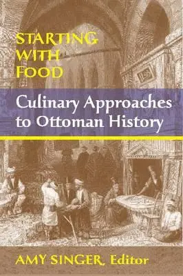 Kezdve az étellel: Az oszmán történelem kulináris megközelítései. Szerkesztette Amy Singer - Starting with Food: Culinary Approaches to Ottoman History. Edited by Amy Singer