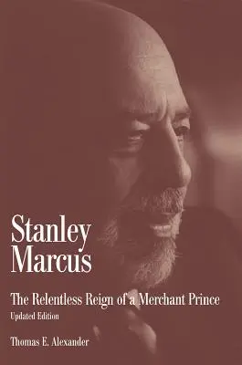 Stanley Marcus: Egy kereskedő herceg könyörtelen uralma - Stanley Marcus: The Relentless Reign of a Merchant Prince