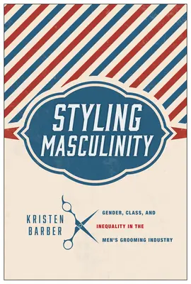 A férfiasság stílusa: Gender, Class, and Inequality in the Men's Grooming Industry (Nemek, osztályok és egyenlőtlenségek a férfiápolási iparban) - Styling Masculinity: Gender, Class, and Inequality in the Men's Grooming Industry
