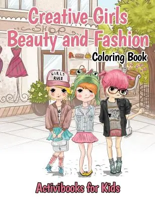 Kreatív lányok Szépség és divat színezőkönyv - Creative Girls Beauty and Fashion Coloring Book