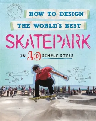 Hogyan tervezd meg a világ legjobb gördeszkaparkját: 10 egyszerű lépésben - How to Design the World's Best Skatepark: In 10 Simple Steps