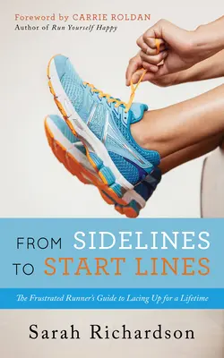 A pálya szélétől a startvonalig: A frusztrált futó útmutatója az élethosszig tartó futáshoz - From Sidelines to Startlines: The Frustrated Runner's Guide to Lacing Up for a Lifetime