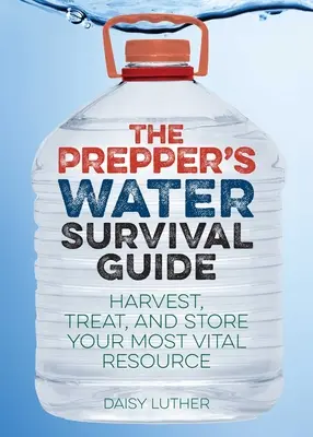 A Prepper vízi túlélési útmutatója: Ernés, kezelés és tárolás a leglényegesebb erőforrásodból - The Prepper's Water Survival Guide: Harvest, Treat, and Store Your Most Vital Resource