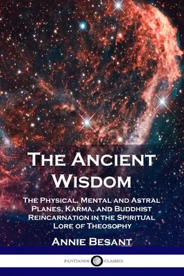 Az ősi bölcsesség: A fizikai, mentális és asztrális sík, a karma és a buddhista reinkarnáció a teozófia spirituális tanításában - The Ancient Wisdom: The Physical, Mental and Astral Planes, Karma, and Buddhist Reincarnation in the Spiritual Lore of Theosophy