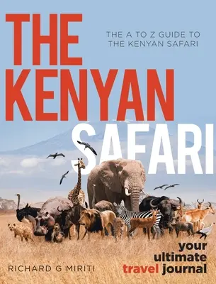 Az A-tól Z-ig terjedő útmutató a kenyai szafarihez: A kenyai szafari: A végső utazási napló - The A to Z Guide to the Kenyan Safari: The Kenyan Safari: Your Ultimate Travel Journal