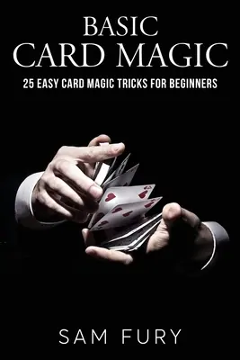 Alapvető kártyamágia: 25 egyszerű kártyamágikus trükk kezdőknek - Basic Card Magic: 25 Easy Card Magic Tricks for Beginners