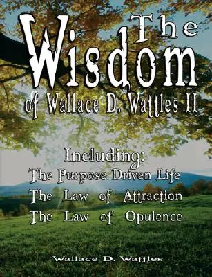 Wallace D. Wattles bölcsességei II - Beleértve: The Wisdom of Wallace D. Wattles II: A célvezérelt élet, A vonzás törvénye és A bőség törvénye - The Wisdom of Wallace D. Wattles II - Including: The Purpose Driven Life, The Law of Attraction & The Law of Opulence