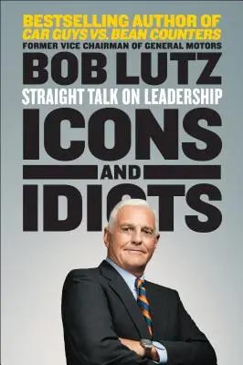 Ikonok és idióták: Egyenes beszéd a vezetésről - Icons and Idiots: Straight Talk on Leadership