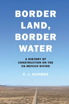 Határvidék, határvíz: Az építkezés története az USA és Mexikó határán - Border Land, Border Water: A History of Construction on the US-Mexico Divide