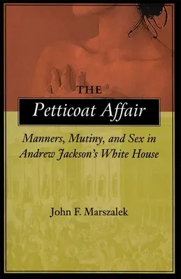 A Petticoat Affair: Viselkedés, lázadás és szex Andrew Jackson Fehér Házában - The Petticoat Affair: Manners, Mutiny, and Sex in Andrew Jackson's White House