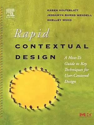 Gyors kontextuális tervezés: A felhasználóközpontú tervezés legfontosabb technikáinak útmutatója - Rapid Contextual Design: A How-To Guide to Key Techniques for User-Centered Design