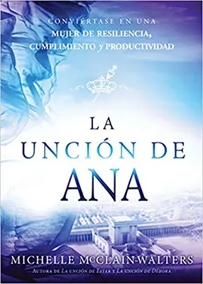 La Uncin de Ana / A Hannah kenet: Convirtase En Una Mujer de Resiliencia, Cumplimiento Y Productividad - La Uncin de Ana / The Hannah Anointing: Convirtase En Una Mujer de Resiliencia, Cumplimiento Y Productividad